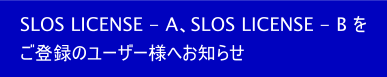 SLOS LICENSE - A、SLOS LICENSE - B を ご登録のユーザー様へお知らせ